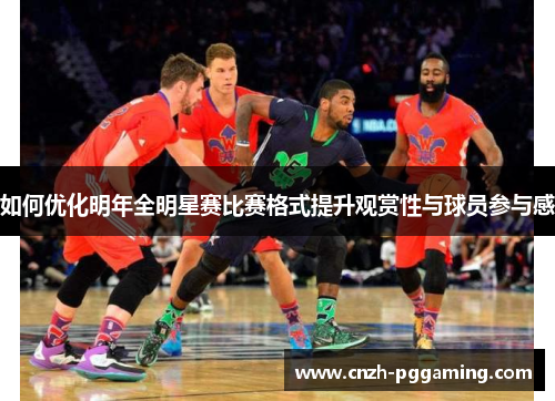如何优化明年全明星赛比赛格式提升观赏性与球员参与感