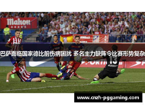 巴萨面临国家德比前伤病困扰 多名主力缺阵令比赛形势复杂