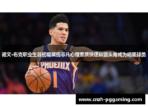 德文·布克职业生涯初期展现非凡心理素质快速崭露头角成为明星球员