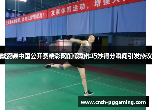 戴资颖中国公开赛精彩网前假动作巧妙得分瞬间引发热议