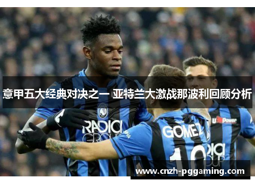 意甲五大经典对决之一 亚特兰大激战那波利回顾分析