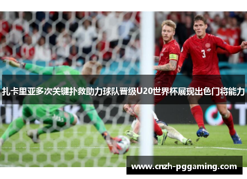 扎卡里亚多次关键扑救助力球队晋级U20世界杯展现出色门将能力