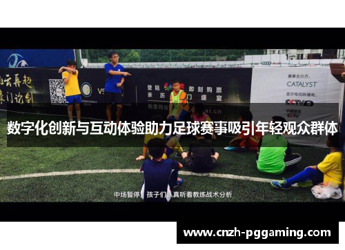 数字化创新与互动体验助力足球赛事吸引年轻观众群体
