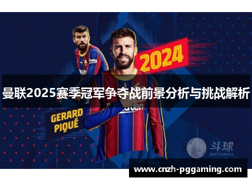 曼联2025赛季冠军争夺战前景分析与挑战解析