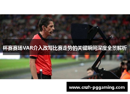 杯赛赛场VAR介入改写比赛走势的关键瞬间深度全景解析 杯赛赛场VAR介入改写比赛走势的关键瞬间深度全景解析