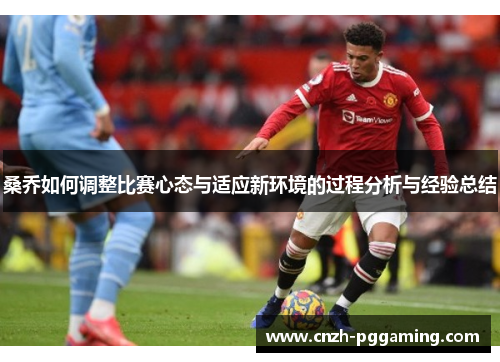 桑乔如何调整比赛心态与适应新环境的过程分析与经验总结 桑乔如何调整比赛心态与适应新环境的过程分析与经验总结