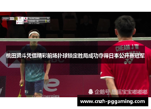 桃田贤斗凭借精彩前场扑球锁定胜局成功夺得日本公开赛冠军 桃田贤斗凭借精彩前场扑球锁定胜局成功夺得日本公开赛冠军