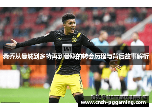 桑乔从曼城到多特再到曼联的转会历程与背后故事解析 桑乔从曼城到多特再到曼联的转会历程与背后故事解析