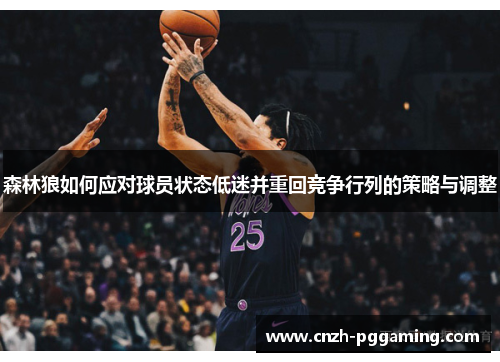 森林狼如何应对球员状态低迷并重回竞争行列的策略与调整 森林狼如何应对球员状态低迷并重回竞争行列的策略与调整