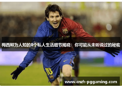 梅西鲜为人知的8个私人生活细节揭晓:你可能从未听说过的秘密 梅西鲜为人知的8个私人生活细节揭晓:你可能从未听说过的秘密