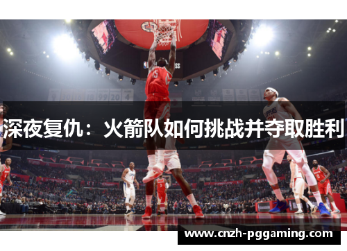 深夜复仇：火箭队如何挑战并夺取胜利