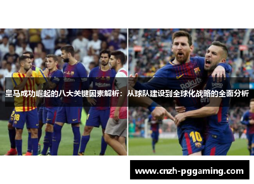 皇马成功崛起的八大关键因素解析：从球队建设到全球化战略的全面分析