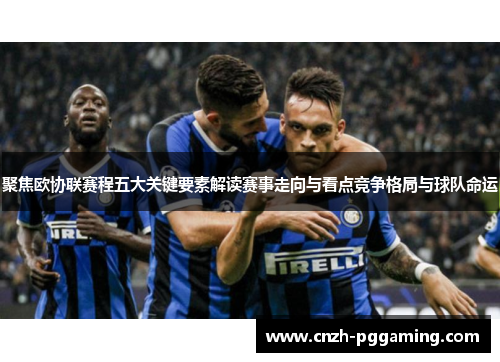 聚焦欧协联赛程五大关键要素解读赛事走向与看点竞争格局与球队命运