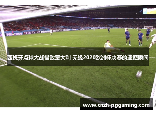 西班牙点球大战惜败意大利 无缘2020欧洲杯决赛的遗憾瞬间