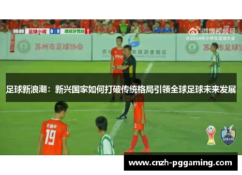 足球新浪潮：新兴国家如何打破传统格局引领全球足球未来发展