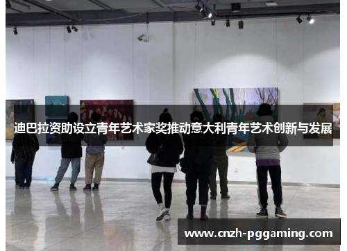 迪巴拉资助设立青年艺术家奖推动意大利青年艺术创新与发展