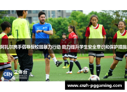 阿扎尔携手倡导反校园暴力行动 助力提升学生安全意识和保护措施