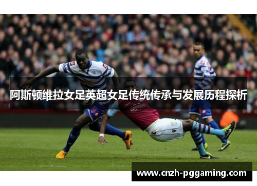 阿斯顿维拉女足英超女足传统传承与发展历程探析