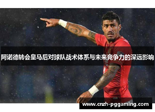 阿诺德转会皇马后对球队战术体系与未来竞争力的深远影响